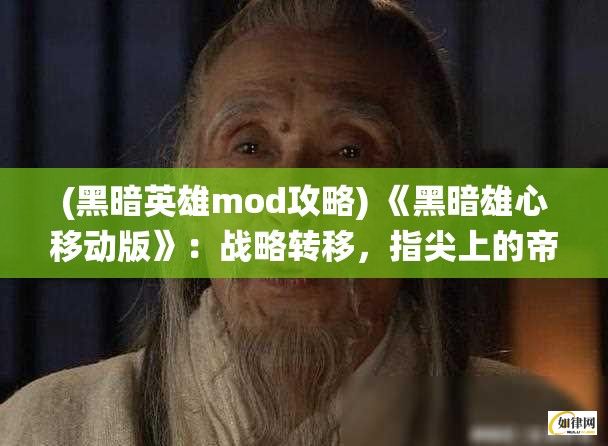 (黑暗英雄mod攻略) 《黑暗雄心移动版》：战略转移，指尖上的帝国扩张！掌握资源，制定战术，一统天下！